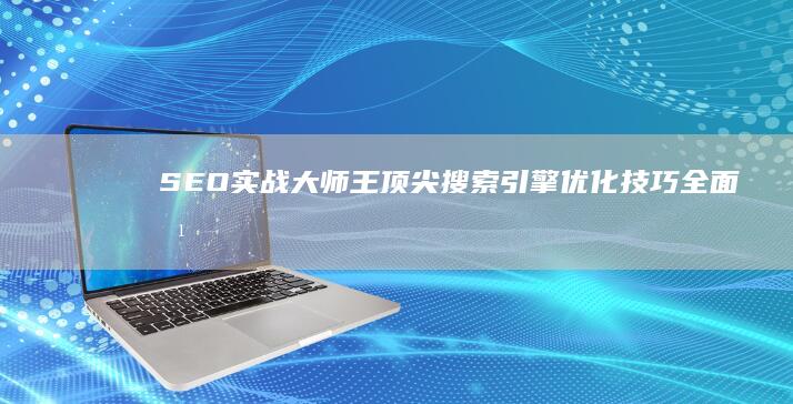 SEO实战大师王：顶尖搜索引擎优化技巧全面培训